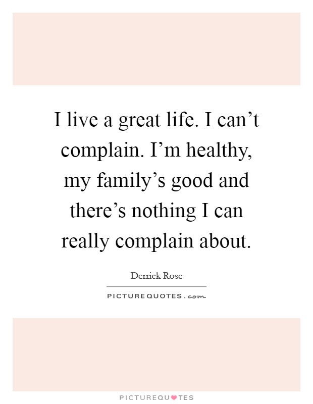 I live a great life. I can't complain. I'm healthy, my family's good and there's nothing I can really complain about. Picture Quote #1