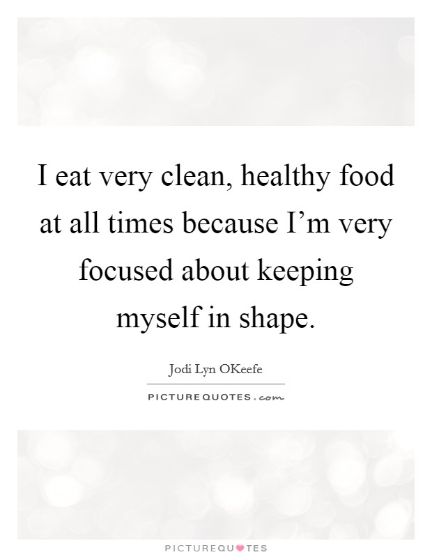 I eat very clean, healthy food at all times because I'm very focused about keeping myself in shape. Picture Quote #1