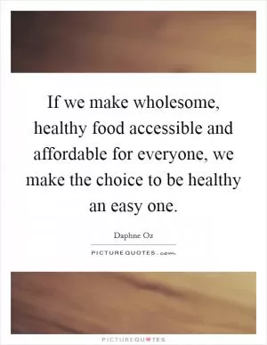 If we make wholesome, healthy food accessible and affordable for everyone, we make the choice to be healthy an easy one Picture Quote #1