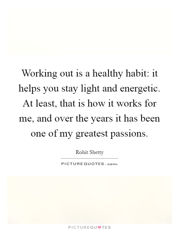 Working out is a healthy habit: it helps you stay light and energetic. At least, that is how it works for me, and over the years it has been one of my greatest passions. Picture Quote #1