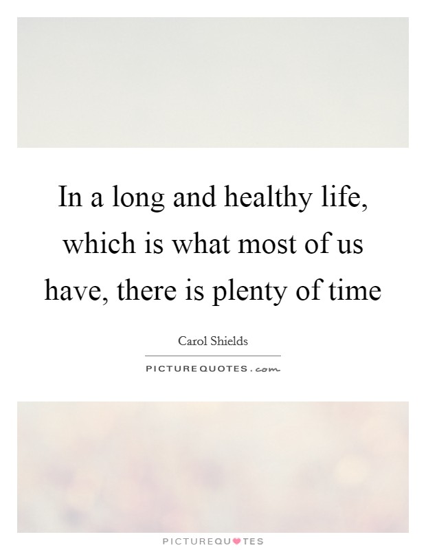 In a long and healthy life, which is what most of us have, there is plenty of time Picture Quote #1