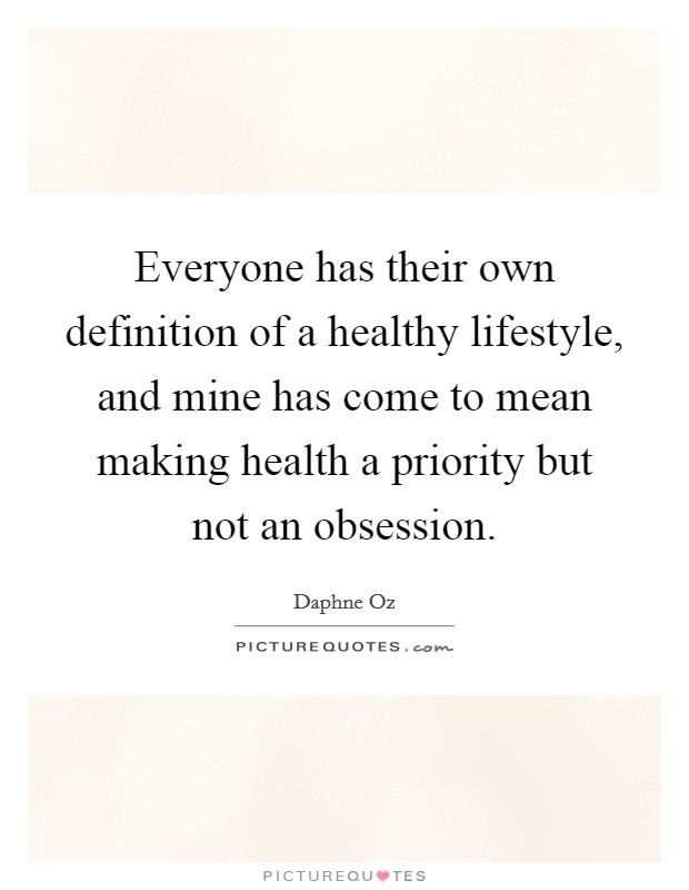 Everyone has their own definition of a healthy lifestyle, and mine has come to mean making health a priority but not an obsession. Picture Quote #1