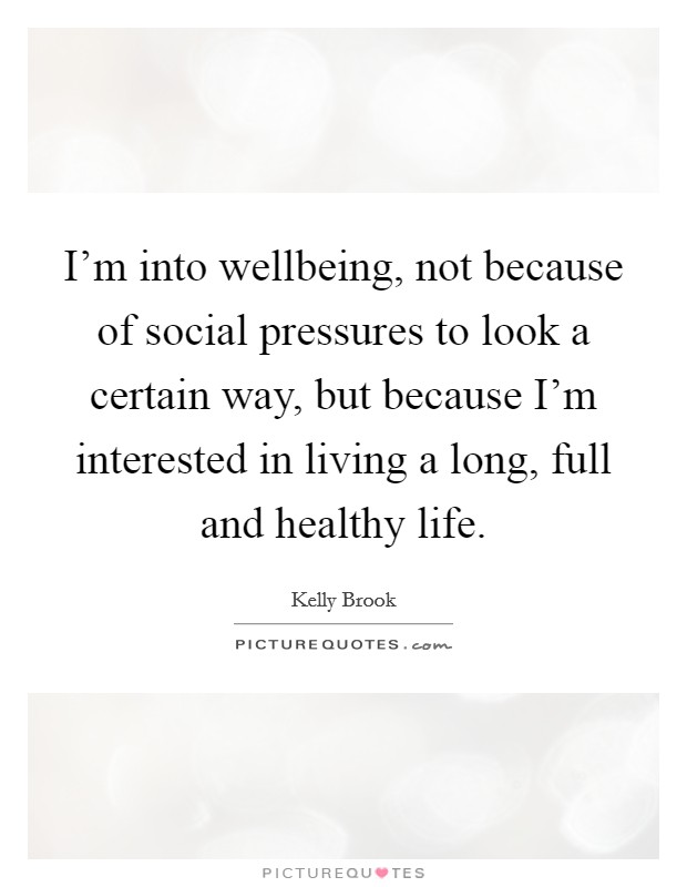 I'm into wellbeing, not because of social pressures to look a certain way, but because I'm interested in living a long, full and healthy life. Picture Quote #1