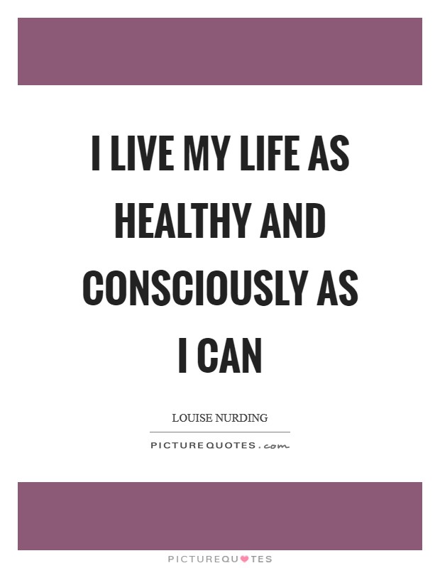I live my life as healthy and consciously as I can Picture Quote #1