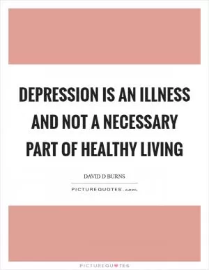 Depression is an illness and not a necessary part of healthy living Picture Quote #1