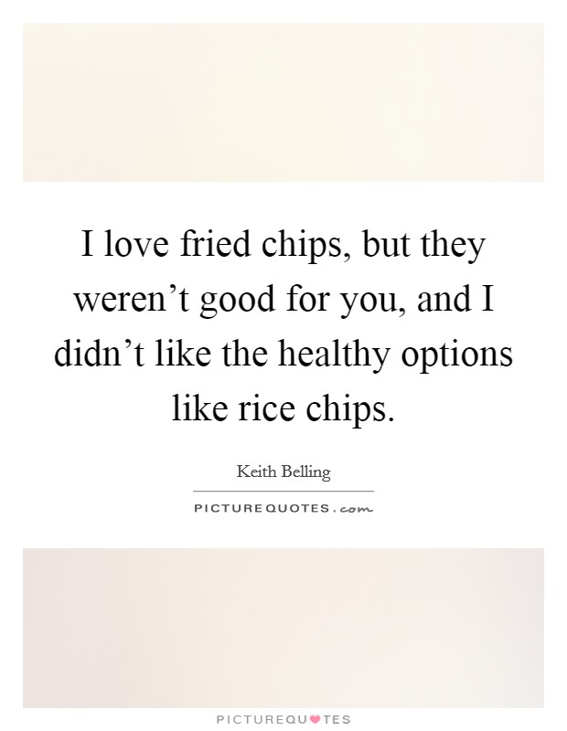 I love fried chips, but they weren't good for you, and I didn't like the healthy options like rice chips. Picture Quote #1
