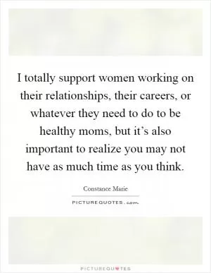 I totally support women working on their relationships, their careers, or whatever they need to do to be healthy moms, but it’s also important to realize you may not have as much time as you think Picture Quote #1