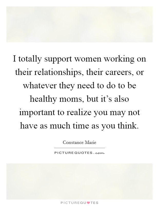 I totally support women working on their relationships, their careers, or whatever they need to do to be healthy moms, but it's also important to realize you may not have as much time as you think. Picture Quote #1