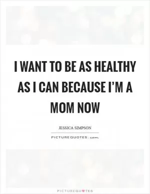 I want to be as healthy as I can because I’m a mom now Picture Quote #1