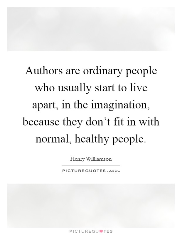 Authors are ordinary people who usually start to live apart, in the imagination, because they don't fit in with normal, healthy people. Picture Quote #1