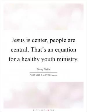 Jesus is center, people are central. That’s an equation for a healthy youth ministry Picture Quote #1