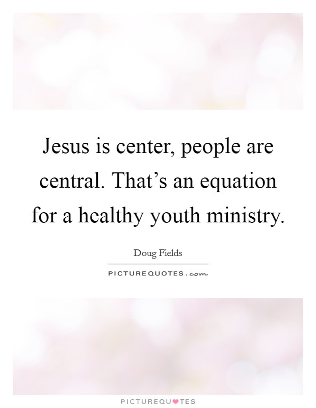 Jesus is center, people are central. That's an equation for a healthy youth ministry. Picture Quote #1