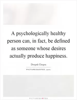 A psychologically healthy person can, in fact, be defined as someone whose desires actually produce happiness Picture Quote #1