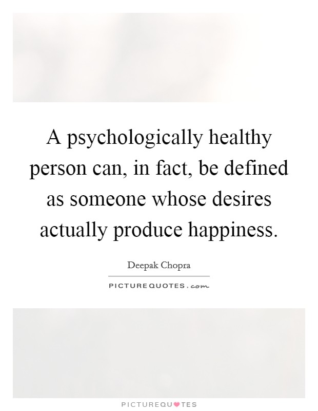 A psychologically healthy person can, in fact, be defined as someone whose desires actually produce happiness. Picture Quote #1