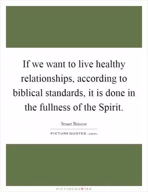 If we want to live healthy relationships, according to biblical standards, it is done in the fullness of the Spirit Picture Quote #1