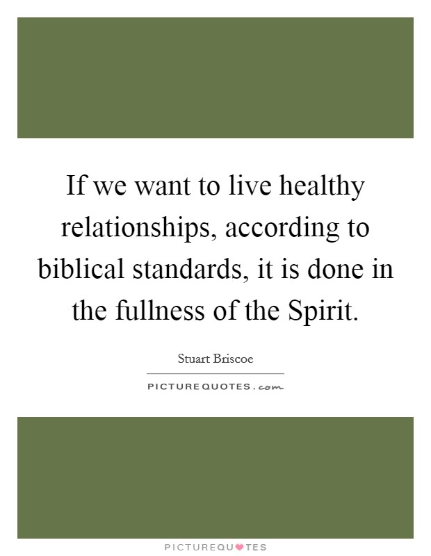 If we want to live healthy relationships, according to biblical standards, it is done in the fullness of the Spirit. Picture Quote #1