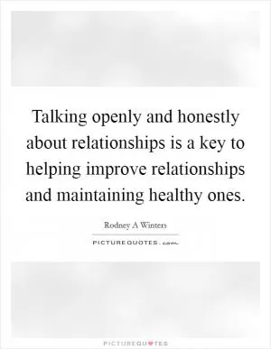 Talking openly and honestly about relationships is a key to helping improve relationships and maintaining healthy ones Picture Quote #1