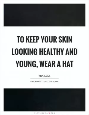 To keep your skin looking healthy and young, wear a hat Picture Quote #1