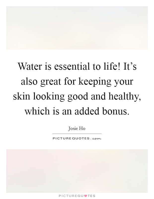 Water is essential to life! It's also great for keeping your skin looking good and healthy, which is an added bonus. Picture Quote #1