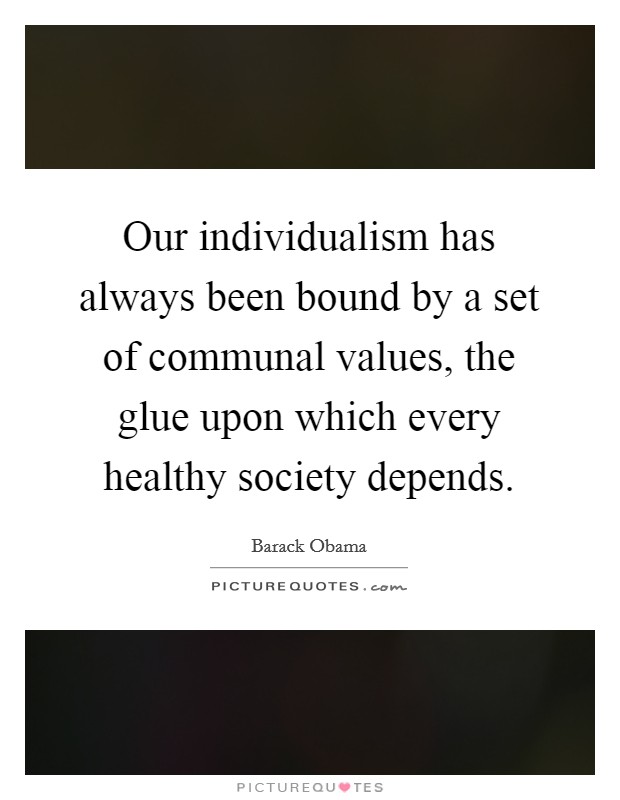 Our individualism has always been bound by a set of communal values, the glue upon which every healthy society depends. Picture Quote #1