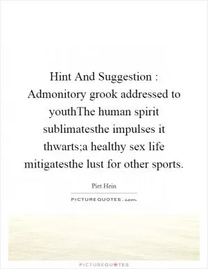 Hint And Suggestion : Admonitory grook addressed to youthThe human spirit sublimatesthe impulses it thwarts;a healthy sex life mitigatesthe lust for other sports Picture Quote #1