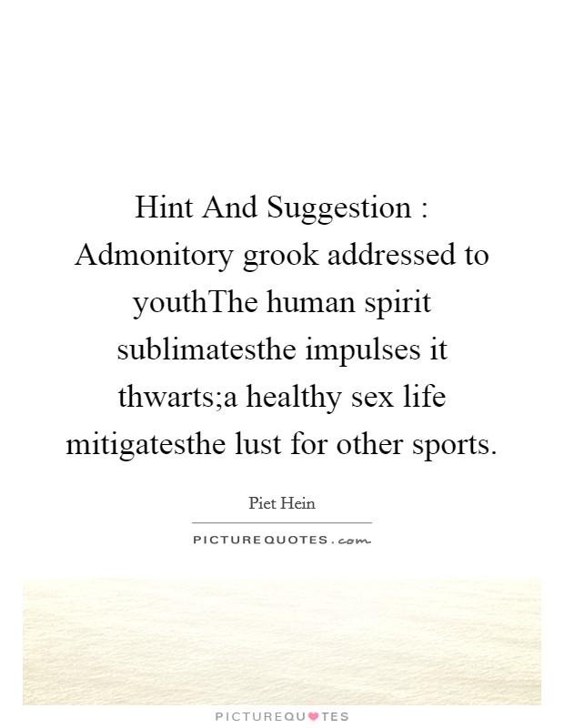 Hint And Suggestion : Admonitory grook addressed to youthThe human spirit sublimatesthe impulses it thwarts;a healthy sex life mitigatesthe lust for other sports. Picture Quote #1