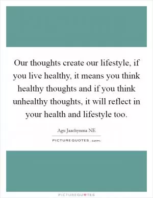 Our thoughts create our lifestyle, if you live healthy, it means you think healthy thoughts and if you think unhealthy thoughts, it will reflect in your health and lifestyle too Picture Quote #1