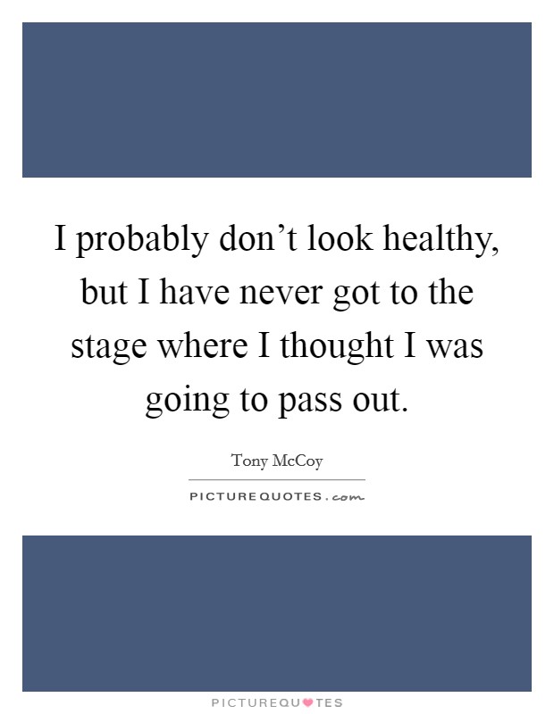 I probably don't look healthy, but I have never got to the stage where I thought I was going to pass out. Picture Quote #1