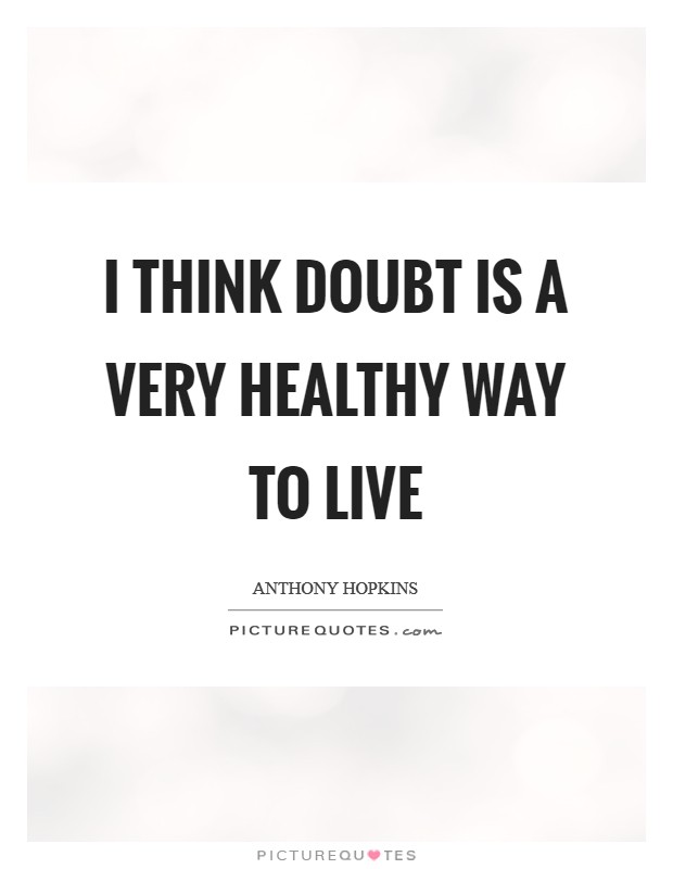 I think doubt is a very healthy way to live Picture Quote #1