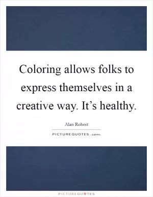 Coloring allows folks to express themselves in a creative way. It’s healthy Picture Quote #1