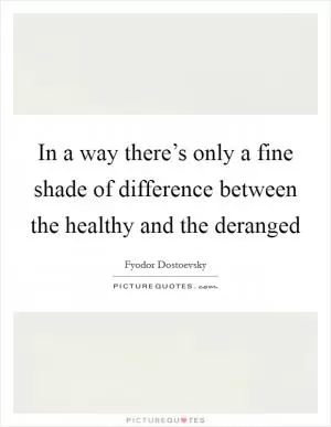 In a way there’s only a fine shade of difference between the healthy and the deranged Picture Quote #1
