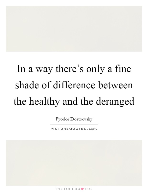 In a way there's only a fine shade of difference between the healthy and the deranged Picture Quote #1
