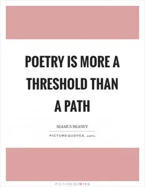 Poetry is more a threshold than a path Picture Quote #1
