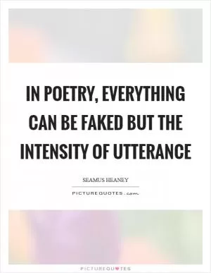 In poetry, everything can be faked but the intensity of utterance Picture Quote #1