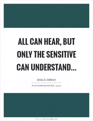All can hear, but only the sensitive can understand Picture Quote #1