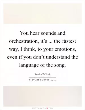 You hear sounds and orchestration, it’s ... the fastest way, I think, to your emotions, even if you don’t understand the language of the song Picture Quote #1