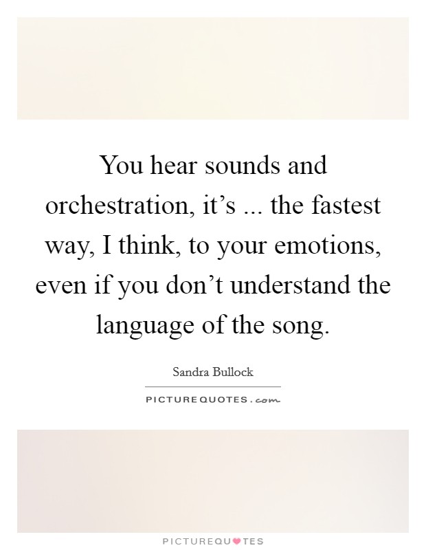 You hear sounds and orchestration, it's ... the fastest way, I think, to your emotions, even if you don't understand the language of the song. Picture Quote #1