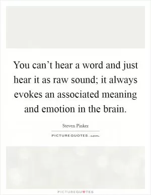 You can’t hear a word and just hear it as raw sound; it always evokes an associated meaning and emotion in the brain Picture Quote #1