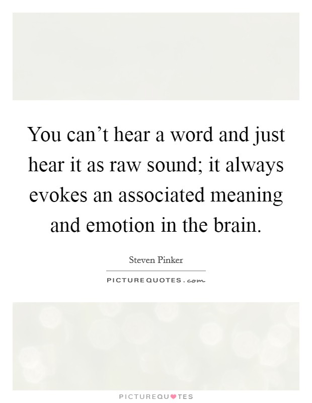 You can't hear a word and just hear it as raw sound; it always evokes an associated meaning and emotion in the brain. Picture Quote #1