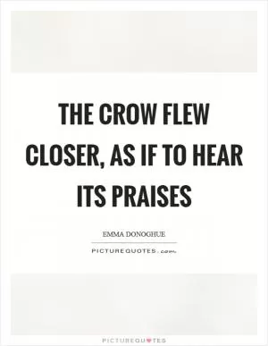 The crow flew closer, as if to hear its praises Picture Quote #1