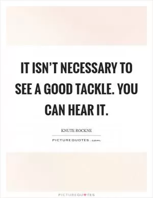 It isn’t necessary to see a good tackle. You can hear it Picture Quote #1