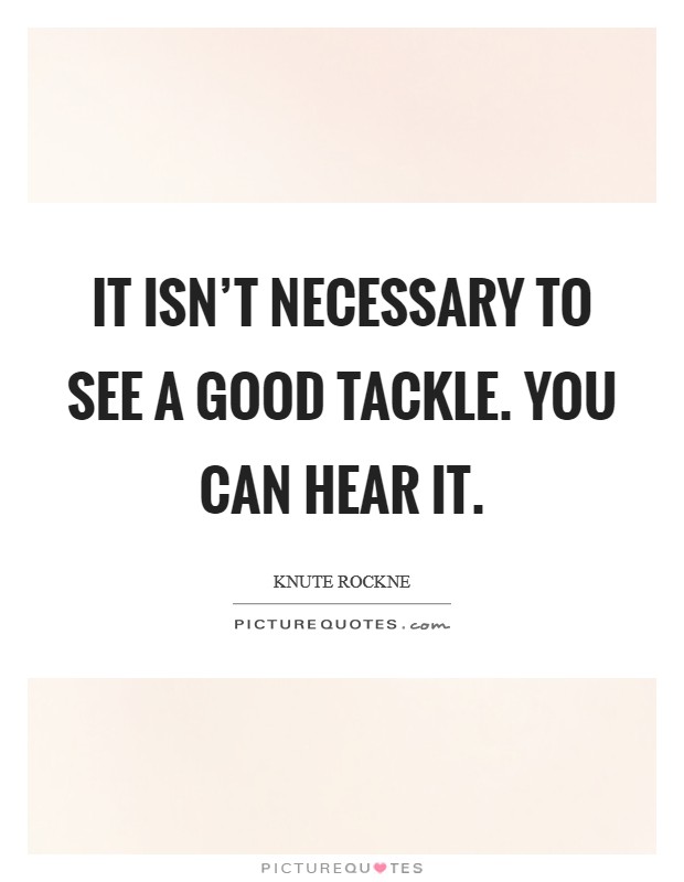 It isn't necessary to see a good tackle. You can hear it. Picture Quote #1