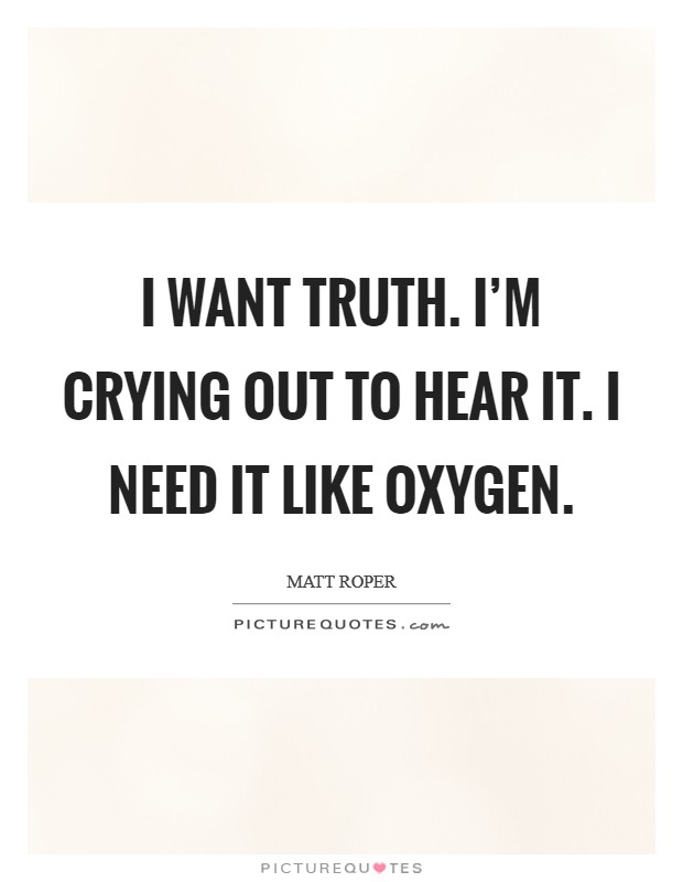 I want truth. I'm crying out to hear it. I need it like oxygen. Picture Quote #1