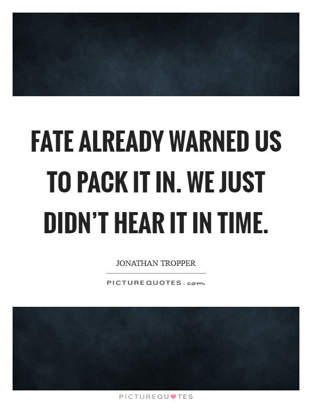 Fate already warned us to pack it in. We just didn't hear it in time. Picture Quote #1