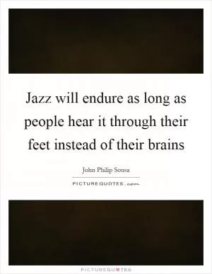 Jazz will endure as long as people hear it through their feet instead of their brains Picture Quote #1