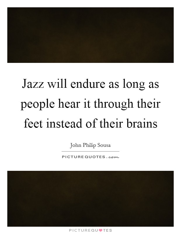 Jazz will endure as long as people hear it through their feet instead of their brains Picture Quote #1