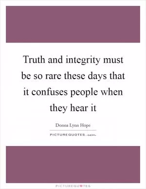 Truth and integrity must be so rare these days that it confuses people when they hear it Picture Quote #1