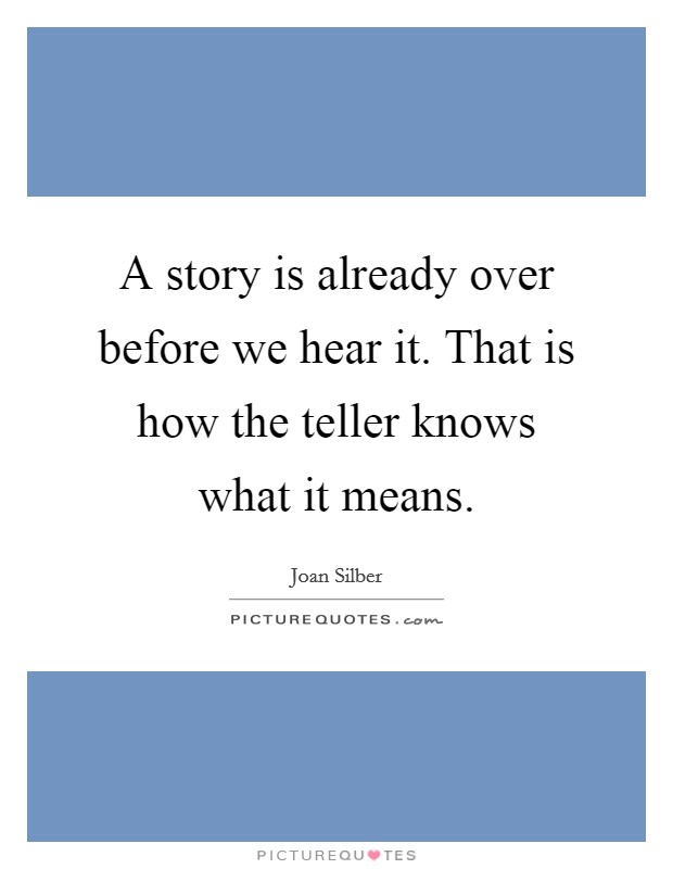 A story is already over before we hear it. That is how the teller knows what it means. Picture Quote #1