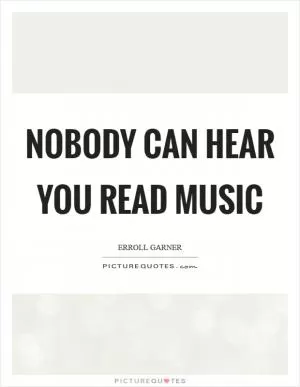 Nobody can hear you read music Picture Quote #1