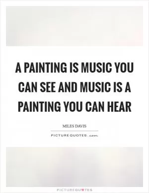 A painting is music you can see and music is a painting you can hear Picture Quote #1